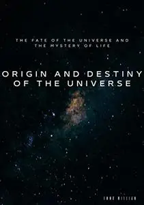 Origin and destiny of the universe: The fate of the universe and the mystery of life