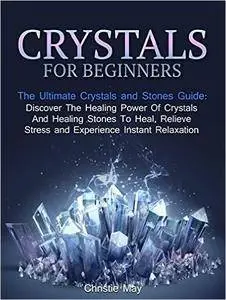 Crystals for Beginners: The Ultimate Crystals and Stones Guide