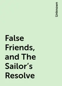 «False Friends, and The Sailor's Resolve» by None