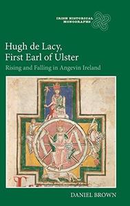 Hugh de Lacy, First Earl of Ulster: Rising and Falling in Angevin Ireland (Irish Historical Monographs)