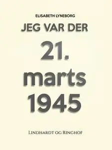 «Jeg var der! 21. marts 1945» by Elisabeth Lyneborg