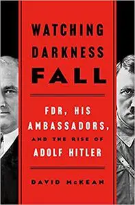 Watching Darkness Fall: FDR, His Ambassadors, and the Rise of Adolf Hitler