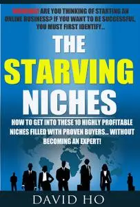 The Starving Niches: How to Get Into These 10 Highly Profitable Niches Filled With Proven Buyers… Without Becoming an Expert!