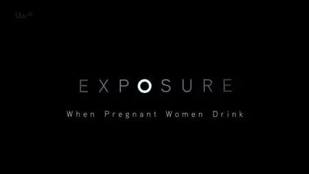 ITV - Exposure UK: When Pregnant Women Drink (2015)
