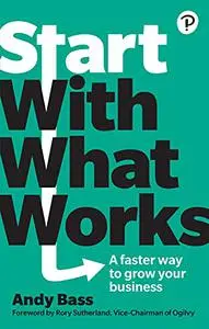 Start with What Works, A faster way to grow your business