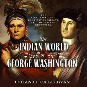 The Indian World of George Washington: The First President, the First Americans, and the Birth of the Nation [Audiobook]