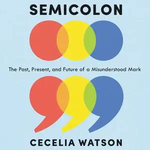 «Semicolon: The Past, Present and Future of a Misunderstood Mark» by Cecelia Watson