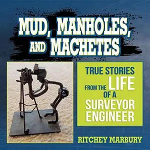 Mud, Manholes, and Machetes: True Stories from the Life of a Surveyor Engineer [Audiobook]