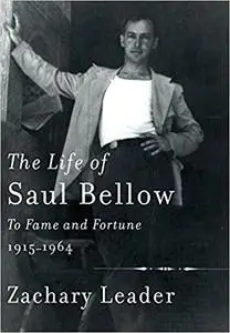 The Life of Saul Bellow: To Fame and Fortune, 1915-1964