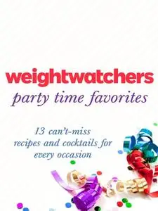 Weight Watchers Party Time Favorites: 13 Can't-Miss Recipes and Cocktails for Every Occasion