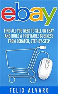 eBay: Find All You Need To Sell on eBay and Build a Profitable Business (eBay Series)