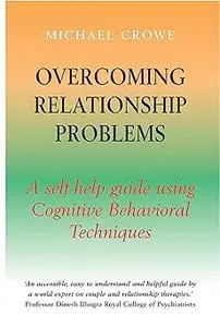 Overcoming Relationship Problems: a self-help guide using Cognitive Behavioral Techniques
