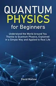 Quantum Physics for Beginners: Understand the World Around You Thanks to Quantum Physics