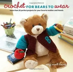 Crochet for Bears to Wear: More Than 20 Perfect Projects for Your Favorite Teddies and Friends
