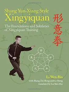 Shang Yun-Xiang Style Xingyiquan: The Foundations and Subtleties of Xingyiquan Training (Repost)