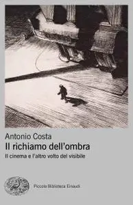 Antonio Costa - Il richiamo dell'ombra. Il cinema e l'altro volto del visibile