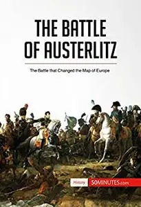 The Battle of Austerlitz: The Battle that Changed the Map of Europe (History)
