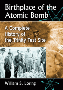 Birthplace of the Atomic Bomb : A Complete History of the Trinity Test Site