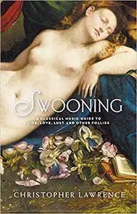 Swooning: A Classical Music Guide to Life, Love, Lust and Other Follies