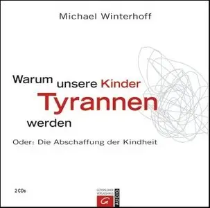Michael Winterhoff - Warum unsere Kinder Tyrannen werden - Oder: Die Abschaffung der Kindheit