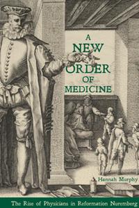 A New Order of Medicine : The Rise of Physicians in Reformation Nuremberg