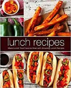 Lunch Recipes: Make Lunch Your Favorite Meal with Amazing Lunch Recipes