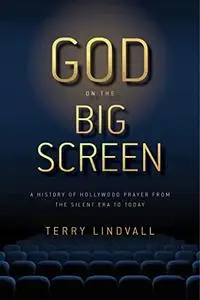 God on the Big Screen: A History of Hollywood Prayer from the Silent Era to Today
