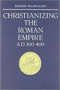 Ramsay MacMullen - Christianizing the Roman Empire: A.D. 100-400