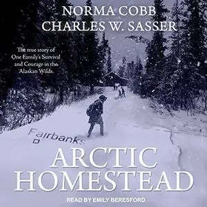 Arctic Homestead: The True Story of One Family's Survival and Courage in the Alaskan Wilds [Audiobook]