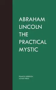 «Abraham Lincoln the Practical Mystic» by Francis Grierson