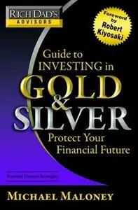 «Rich Dads Advisors - Guide to Investing In Gold and Silver» by Michael Maloney