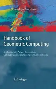 Handbook of Geometric Computing: Applications in Pattern Recognition, Computer Vision, Neuralcomputing, and Robotics