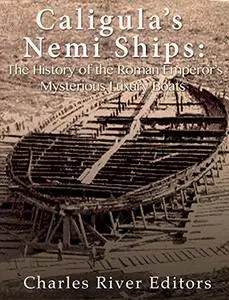 Caligula’s Nemi Ships: The History of the Roman Emperor’s Mysterious Luxury Boats