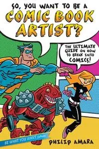 «So, You Want to Be a Comic Book Artist?: The Ultimate Guide on How to Break Into Comics!» by Philip Amara