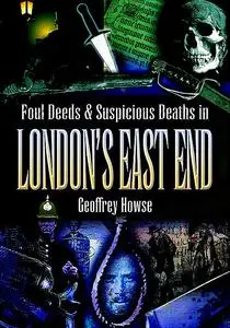 «Foul Deeds & Suspicious Deaths in London's East End» by Geoffrey Howse