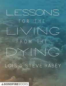 «Lessons for the Living from the Dying» by Lois Rabey, Steve Rabey