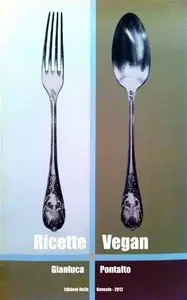 Gianluca Pontalto - Ricette Vegan - come mangiare felici e vegetariano senza crudeltà