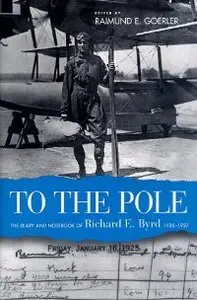 To the Pole: The Diary and Notebook of Richard E. Byrd, 1925-1927