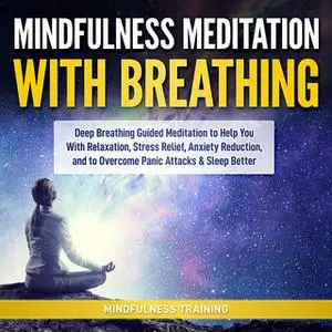 «Mindfulness Meditation with Breathing: Deep Breathing Guided Meditation to Help You With Relaxation, Stress Relief, Anx