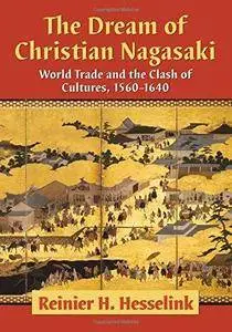 The Dream of Christian Nagasaki: World Trade and the Clash of Cultures, 1560-1640 (Repost)