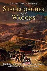 Stagecoaches and Wagons: The History of Overland Transportation Companies and Methods in 19th Century America