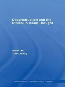 Deconstruction and the Ethical in Asian Thought (Routledge Studies in Asian Religion and Philosophy)