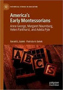 America's Early Montessorians: Anne George, Margaret Naumburg, Helen Parkhurst and Adelia Pyle