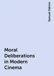 «Moral Deliberations in Modern Cinema» by Samuel Vaknin