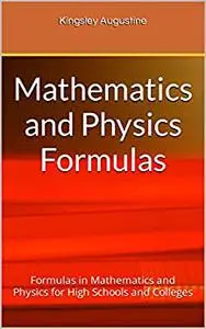 Mathematics and Physics Formulas: Formulas in Mathematics and Physics for High Schools and Colleges