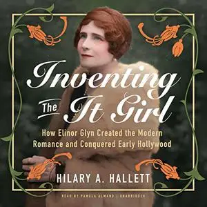 Inventing the It Girl: How Elinor Glyn Created the Modern Romance and Conquered Early Hollywood [Audiobook]