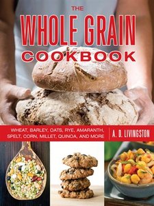 The Whole Grain Cookbook: Wheat, Barley, Oats, Rye, Amaranth, Spelt, Corn, Millet, Quinoa, and More