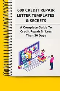 609 Credit Repair Letter Templates & Secrets: A Complete Guide To Credit Repair In Less Than 30 Days