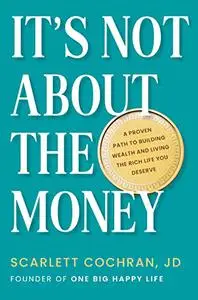 It's Not about the Money: A Proven Path to Building Wealth and Living the Rich Life You Deserve
