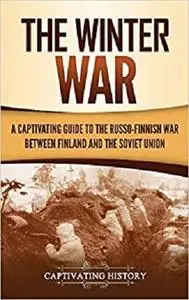 The Winter War: A Captivating Guide to the Russo-Finnish War between Finland and the Soviet Union